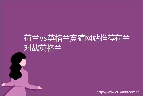 荷兰vs英格兰竞猜网站推荐荷兰对战英格兰