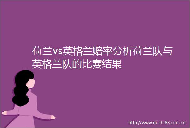 荷兰vs英格兰赔率分析荷兰队与英格兰队的比赛结果