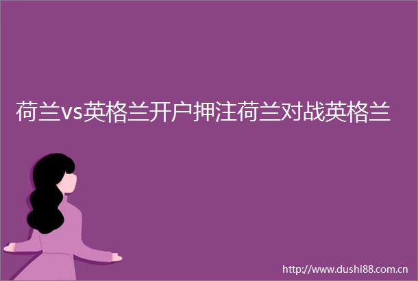 荷兰vs英格兰开户押注荷兰对战英格兰