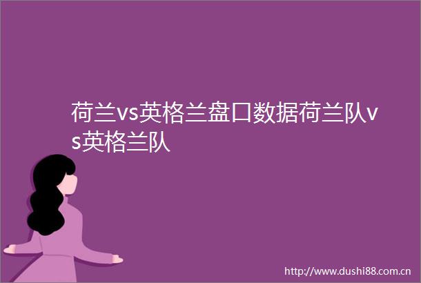 荷兰vs英格兰盘口数据荷兰队vs英格兰队