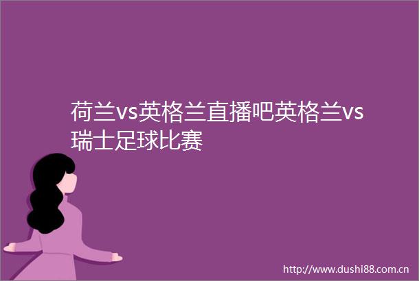 荷兰vs英格兰直播吧英格兰vs瑞士足球比赛