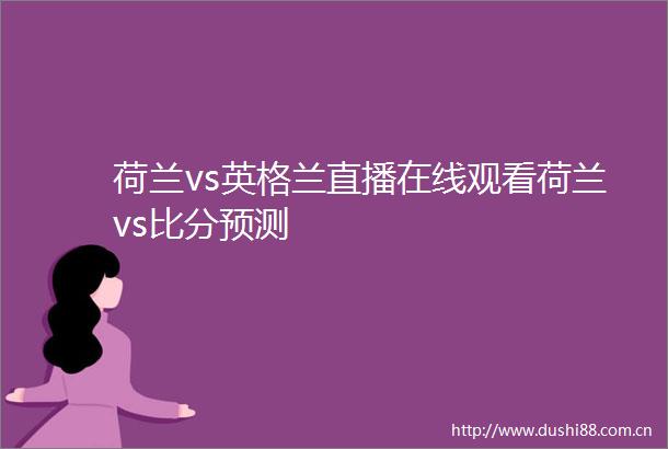荷兰vs英格兰直播在线观看荷兰vs比分预测
