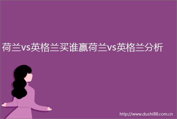 荷兰vs英格兰买谁赢荷兰vs英格兰分析