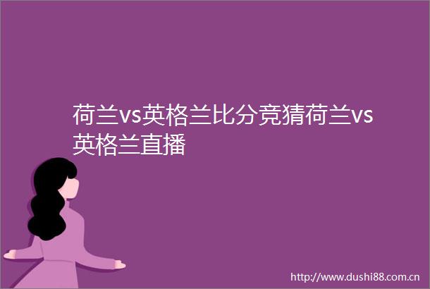 荷兰vs英格兰比分竞猜荷兰vs英格兰直播
