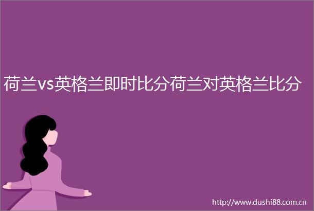 荷兰vs英格兰即时比分荷兰对英格兰比分
