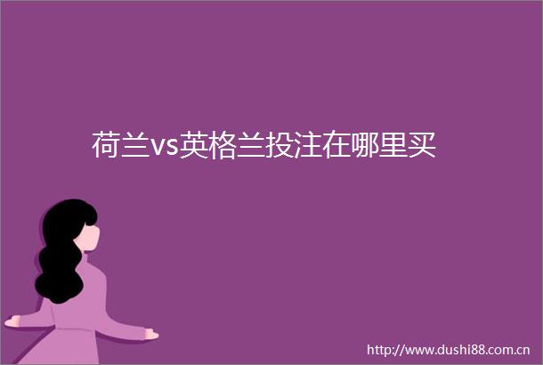 荷兰vs英格兰投注在哪里买