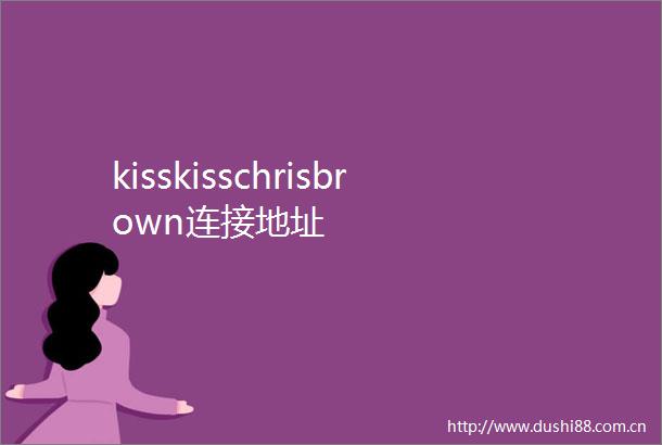 kisskisschrisbrown连接地址
