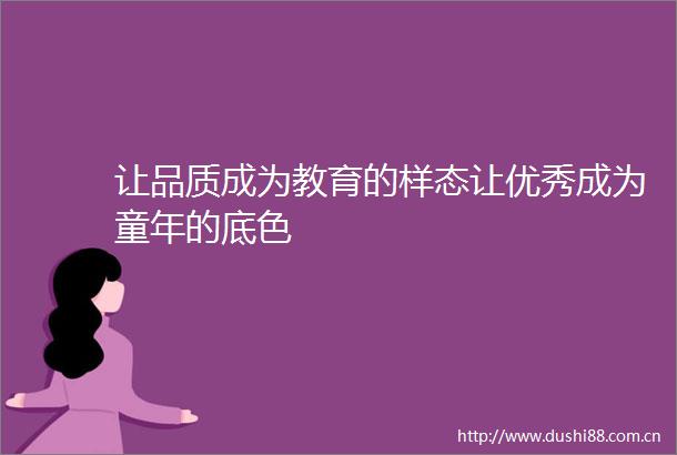 让品质成为教育的样态让优秀成为童年的底色