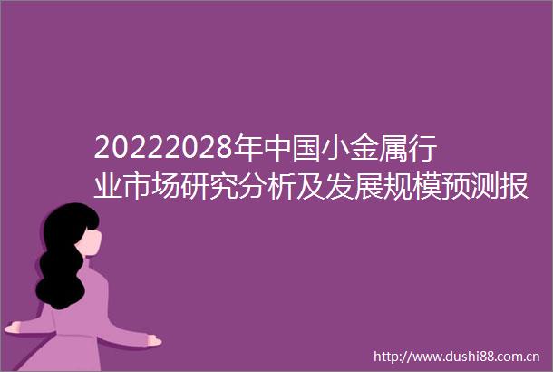 20222028年小金属行业市场研究分析及发展规模预测报告