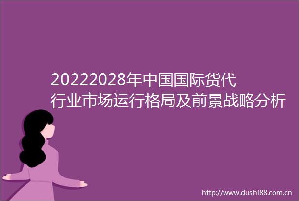 20222028年国际货代行业市场运行格局及前景战略分析报告