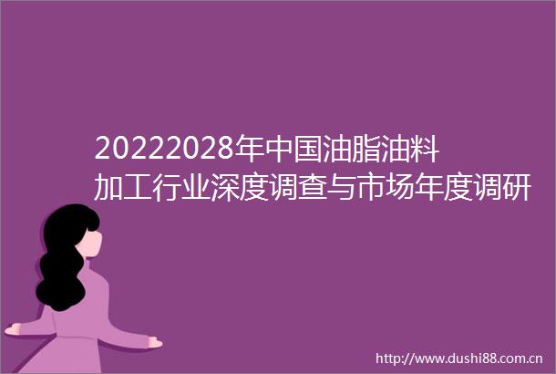 20222028年油脂油料加工行业深度调查与市场年度调研报告