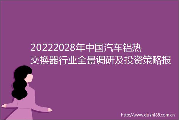 20222028年汽车铝热交换器行业全景调研及投资策略报告