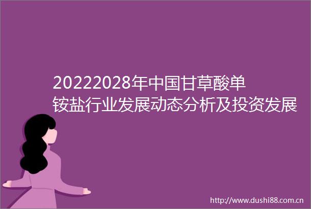 20222028年甘草酸单铵盐行业发展动态分析及投资发展研究报告