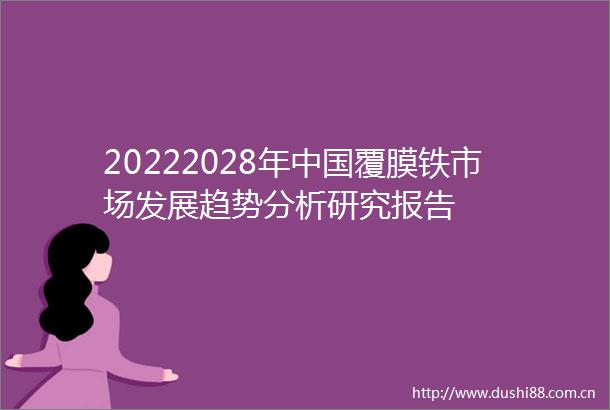 20222028年覆膜铁市场发展趋势分析研究报告