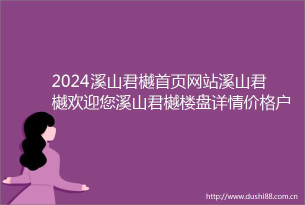 2024溪山君樾首页网站溪山君樾欢迎您溪山君樾楼盘详情价格户型