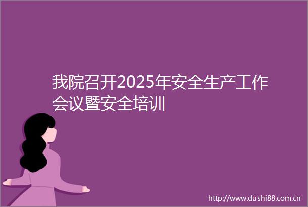 我院召开2025年安全生产工作会议暨安全培训