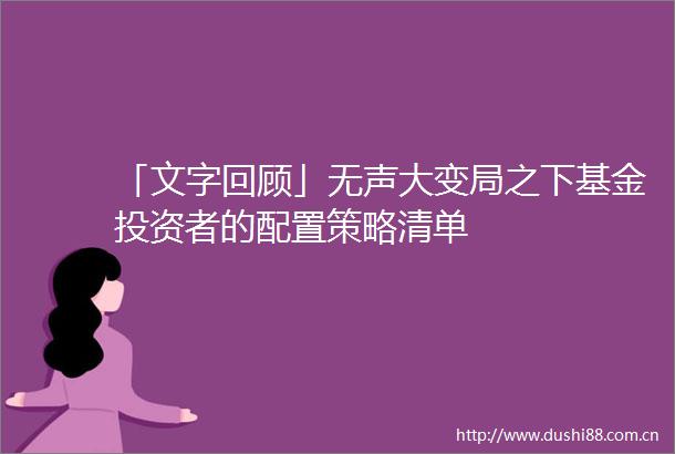「文字回顾」无声大变局之下基金投资者的配置策略清单