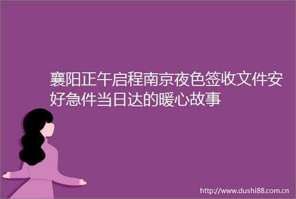 襄阳正午启程南京夜色签收文件安好急件当日达的暖心故事