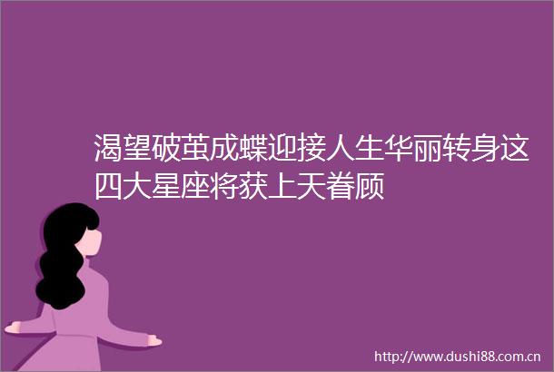 渴望破茧成蝶迎接人生华丽转身这四大星座将获上天眷顾