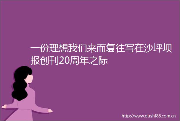 一份理想我们来而复往写在沙坪坝报创刊20周年之际