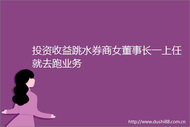 投资收益跳水券商女董事长一上任就去跑业务