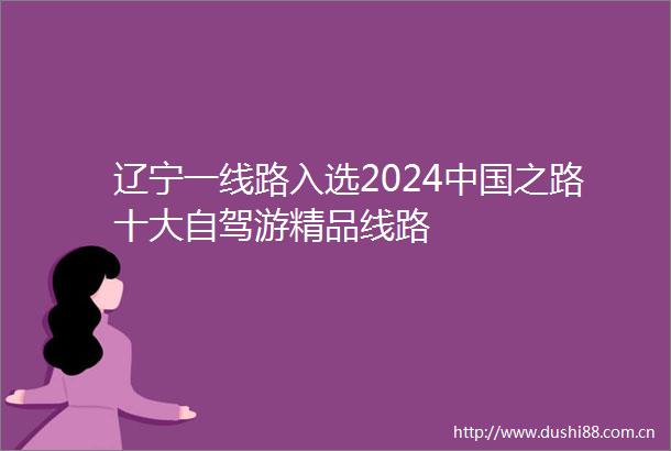 辽宁一线路入选2024之路十大自驾游精品线路