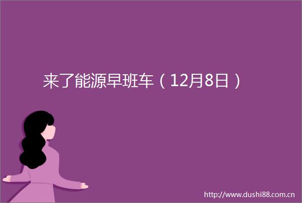来了能源早班车（12月8日）