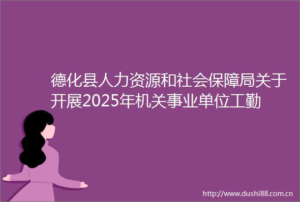 德化县人力资源和社会保障局关于开展2025年机关事业单位工勤人员技能等级岗位考核工作的通知