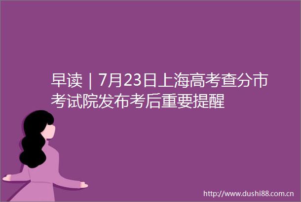 早读｜7月23日上海高考查分市考试院发布考后重要提醒
