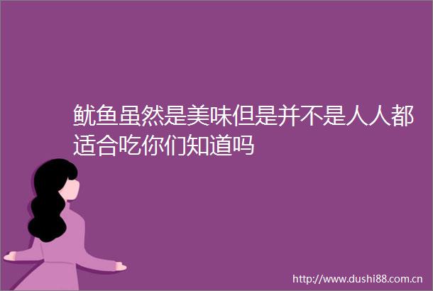 鱿鱼虽然是美味但是并不是人人都适合吃你们知道吗
