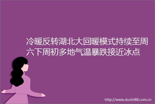 冷暖反转湖北大回暖模式持续至周六下周初多地气温暴跌接近冰点