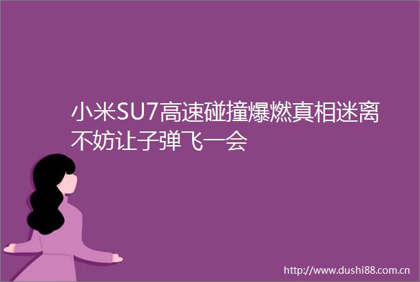 小米SU7高速碰撞爆燃真相迷离不妨让子弹飞一会