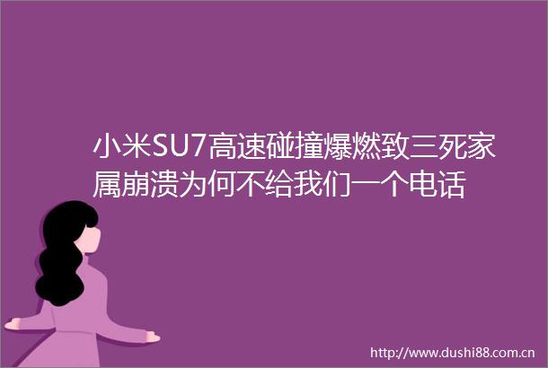 小米SU7高速碰撞爆燃致三死家属崩溃为何不给我们一个电话