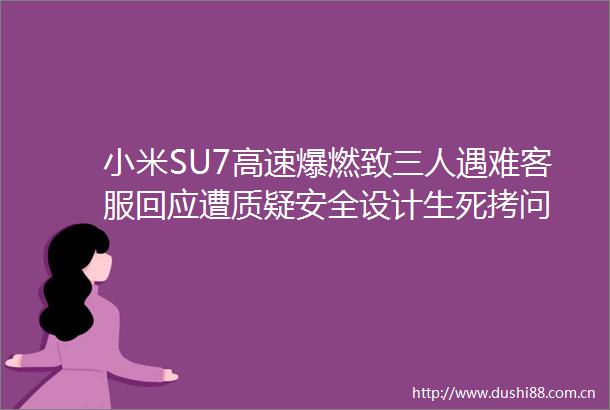 小米SU7高速爆燃致三人遇难客服回应遭质疑安全设计生死拷问