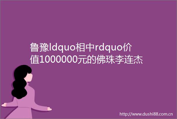 鲁豫ldquo相中rdquo价值1000000元的佛珠李连杰这是10年前的价儿