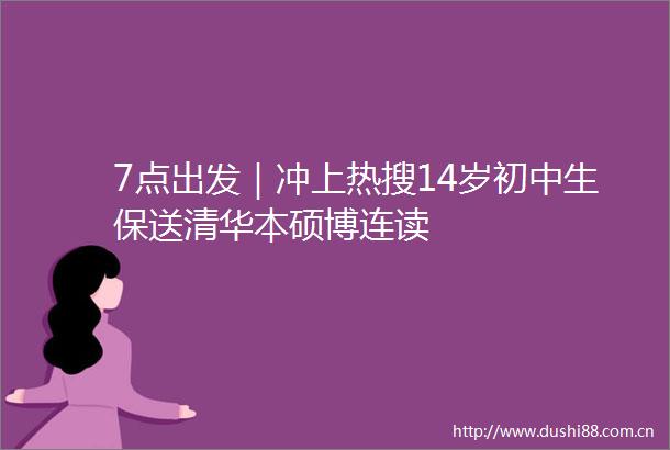 7点出发｜冲上热搜14岁初中生保送清华本硕博连读