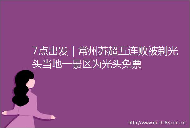 7点出发｜常州苏超五连败被剃光头当地一景区为光头免票