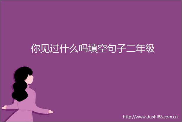 你见过什么吗填空句子二年级