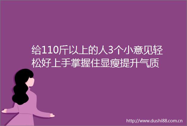 给110斤以上的人3个小意见轻松好上手掌握住显瘦提升气质