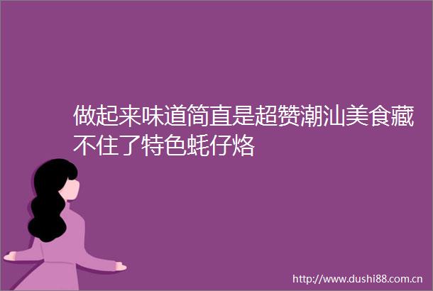 做起来味道简直是超赞潮汕美食藏不住了特色蚝仔烙