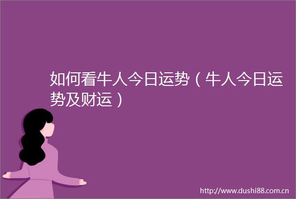 如何看牛人今日运势（牛人今日运势及财运）
