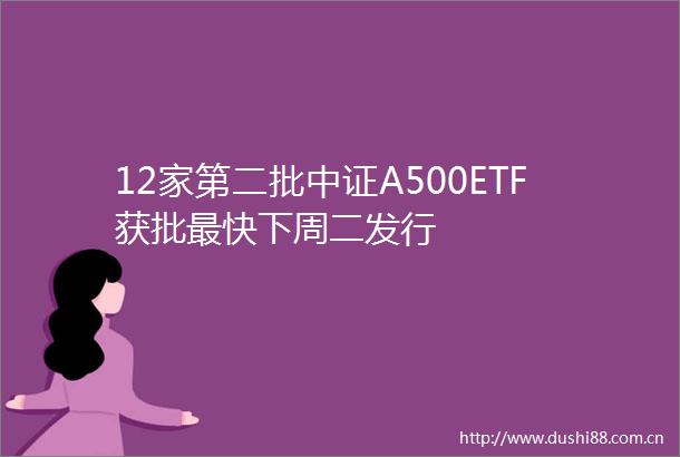 12家第二批中证A500ETF获批最快下周二发行