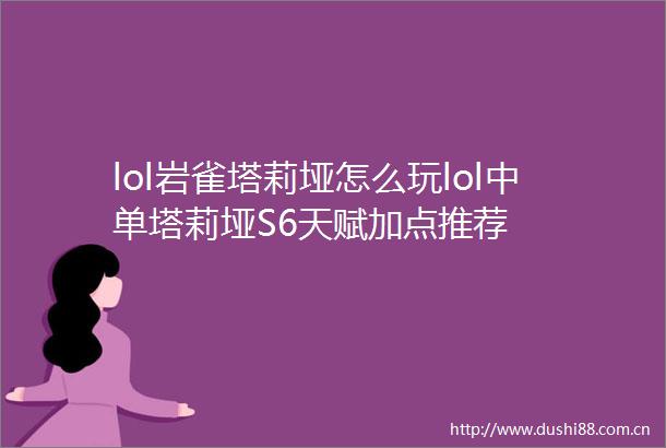 lol岩雀塔莉垭怎么玩lol中单塔莉垭S6天赋加点推荐
