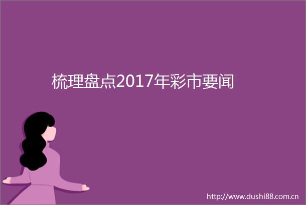 梳理盘点2017年彩市要闻