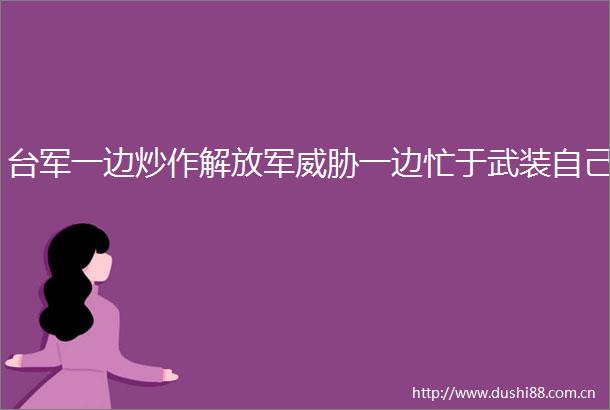 台军一边炒作威胁一边忙于武装自己