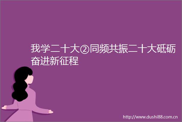 我学二十大②同频共振二十大砥砺奋进新征程