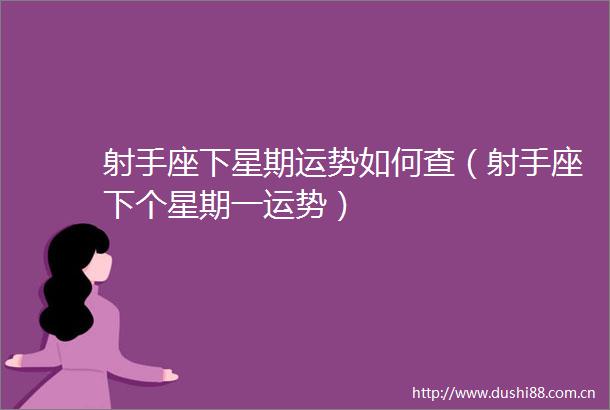 射手座下星期运势如何查（射手座下个星期一运势）
