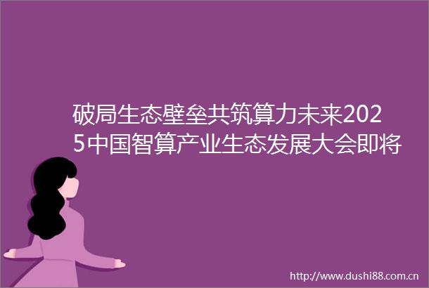 破局生态壁垒共筑算力未来2025智算产业生态发展大会即将启幕