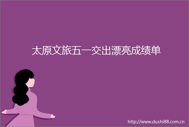太原文旅五一交出漂亮成绩单