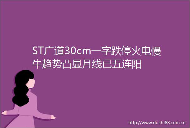 ST广道30cm一字跌停火电慢牛趋势凸显月线已五连阳